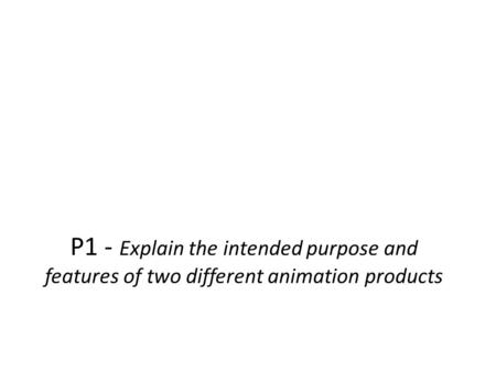 Comedy Comedy. P1 - Explain the intended purpose and features of two different animation products.