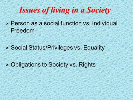 Issues of living in a Society  Person as a social function vs. Individual Freedom  Social Status/Privileges vs. Equality  Obligations to Society vs.