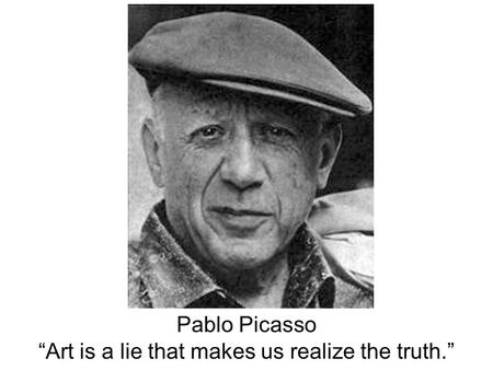 Pablo Picasso “Art is a lie that makes us realize the truth.”