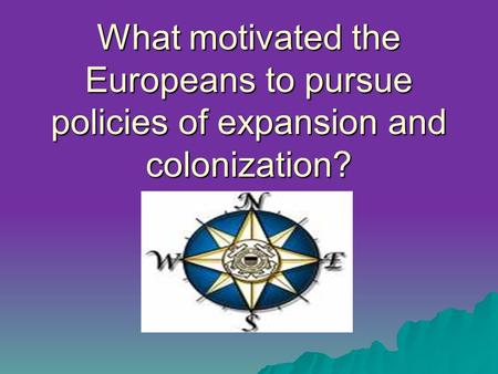 What motivated the Europeans to pursue policies of expansion and colonization?