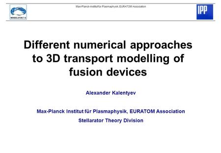 Max-Planck-Institut für Plasmaphysik, EURATOM Association Different numerical approaches to 3D transport modelling of fusion devices Alexander Kalentyev.