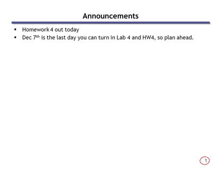 1 Announcements  Homework 4 out today  Dec 7 th is the last day you can turn in Lab 4 and HW4, so plan ahead.