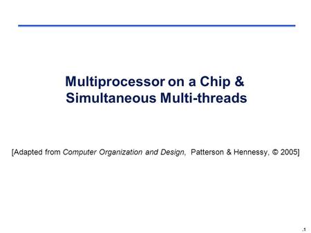 .1 Multiprocessor on a Chip & Simultaneous Multi-threads [Adapted from Computer Organization and Design, Patterson & Hennessy, © 2005]