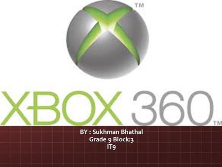 BY : Sukhman Bhathal Grade 9 Block:3 IT9. Starting The XBOX 360 is a video game console made by microsoft and it is the second console in the XBox series.