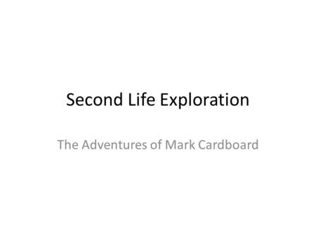 Second Life Exploration The Adventures of Mark Cardboard.