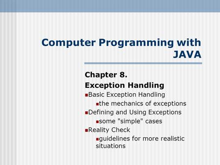 Computer Programming with JAVA Chapter 8. Exception Handling Basic Exception Handling the mechanics of exceptions Defining and Using Exceptions some simple