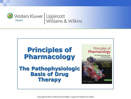 Copyright © 2012 Wolters Kluwer Health | Lippincott Williams & Wilkins Principles of Pharmacology The Pathophysiologic Basis of Drug Therapy.