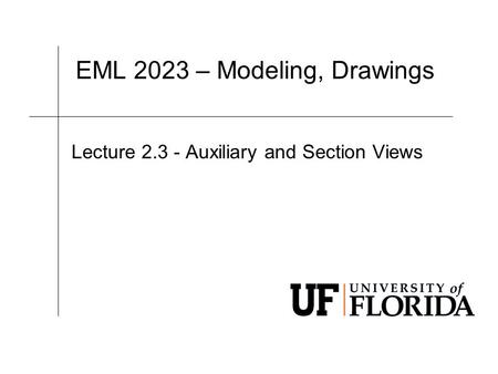 EML 2023 – Modeling, Drawings Lecture 2.3 - Auxiliary and Section Views.