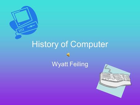 History of Computer Wyatt Feiling Did you know... The first idea for a computer was in the early 1800s Charles Babbage is the man who is credited with.