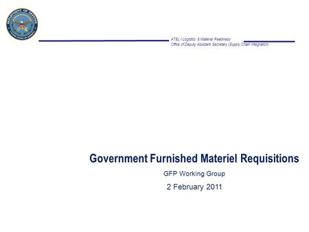 AT&L / Logistics & Material Readiness Office of Deputy Assistant Secretary (Supply Chain Integration) Government Furnished Materiel Requisitions GFP Working.