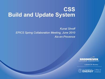 CSS Build and Update System Kunal Shroff EPICS Spring Collaboration Meeting, June 2010 Aix-en-Provence.