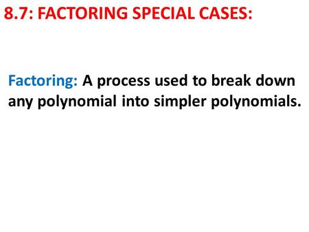 8.7: FACTORING SPECIAL CASES: Factoring: A process used to break down any polynomial into simpler polynomials.