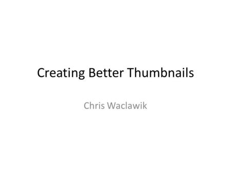 Creating Better Thumbnails Chris Waclawik. Project Motivation Thumbnails used to quickly select a specific a specific image from a set (when lacking appropriate.