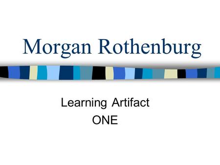 Morgan Rothenburg Learning Artifact ONE. What I’ve learned AND my reaction to the information.