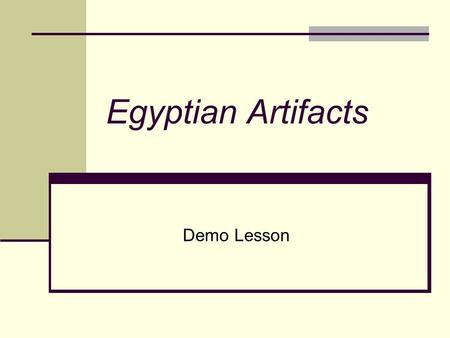 Egyptian Artifacts Demo Lesson Essential Question What do artifacts tell us about the culture of ancient Egyptian civilization and modern society?