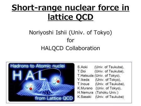 Short-range nuclear force in lattice QCD Noriyoshi Ishii (Univ. of Tokyo) for HALQCD Collaboration S.Aoki (Univ. of Tsukuba), T.Doi (Univ. of Tsukuba),