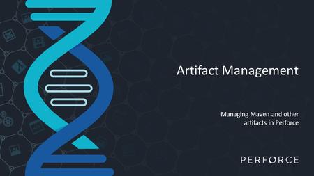 Artifact Management Managing Maven and other artifacts in Perforce.