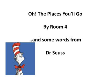 Oh! The Places You’ll Go By Room 4..and some words from Dr Seuss.