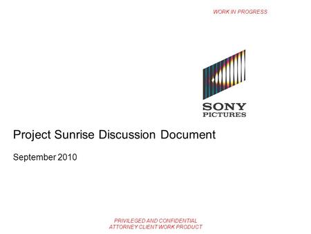 PRIVILEGED AND CONFIDENTIAL ATTORNEY CLIENT WORK PRODUCT Project Sunrise Discussion Document September 2010 WORK IN PROGRESS.