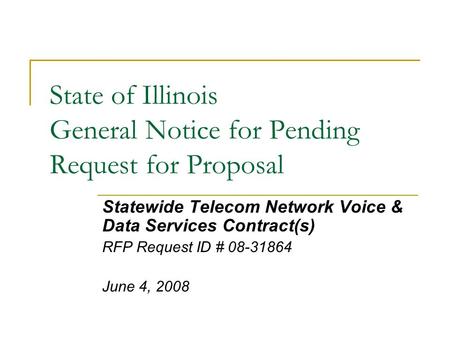 State of Illinois General Notice for Pending Request for Proposal Statewide Telecom Network Voice & Data Services Contract(s) RFP Request ID # 08-31864.