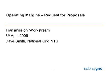 1 Operating Margins – Request for Proposals Transmission Workstream 6 th April 2006 Dave Smith, National Grid NTS.