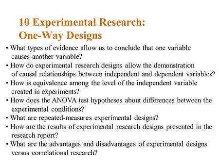 10 Experimental Research: One-Way Designs What types of evidence allow us to conclude that one variable causes another variable? How do experimental research.