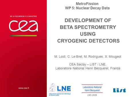 DEVELOPMENT OF BETA SPECTROMETRY USING CRYOGENIC DETECTORS M. Loidl, C. Le-Bret, M. Rodrigues, X. Mougeot CEA Saclay – LIST / LNE, Laboratoire National.