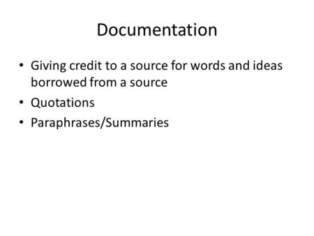 Documentation Giving credit to a source for words and ideas borrowed from a source Quotations Paraphrases/Summaries.