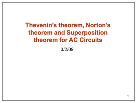 1 Thevenin’s theorem, Norton’s theorem and Superposition theorem for AC Circuits 3/2/09.