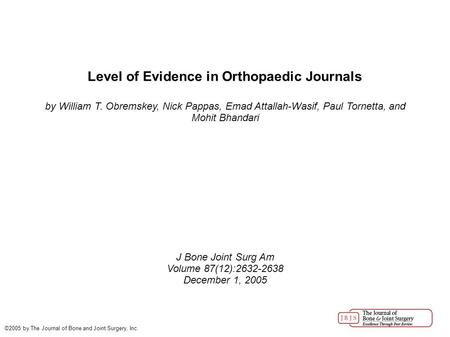 Level of Evidence in Orthopaedic Journals by William T. Obremskey, Nick Pappas, Emad Attallah-Wasif, Paul Tornetta, and Mohit Bhandari J Bone Joint Surg.