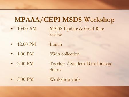 MPAAA/CEPI MSDS Workshop 10:00 AMMSDS Update & Grad Rate review 12:00 PMLunch 1:00 PM3Win collection 2:00 PMTeacher / Student Data Linkage Status 3:00.