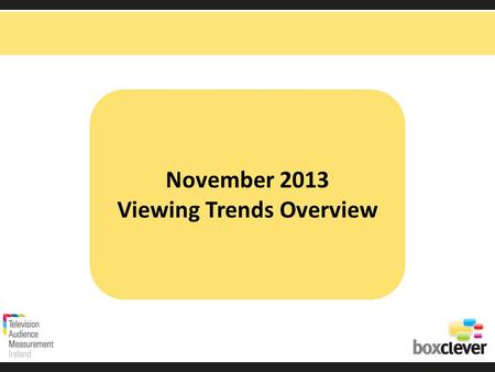 November 2013 Viewing Trends Overview. Irish adults aged 15+ watched TV for an average of 3 hours and 35 minutes each day in November 2013 9 minutes more.