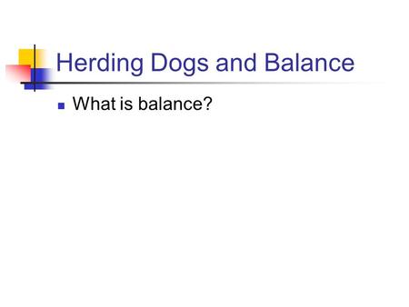 Herding Dogs and Balance What is balance?. Herding Dogs and Balance What is balance? Balance is an overall harmonious symmetry which a dog exhibits. A.