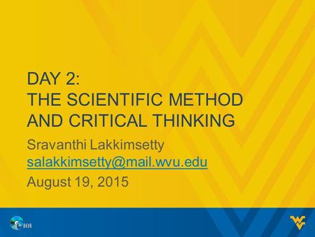 DAY 2: THE SCIENTIFIC METHOD AND CRITICAL THINKING Sravanthi Lakkimsetty  August 19, 2015 1.