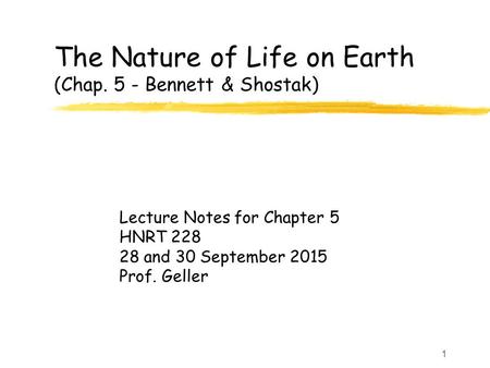 1 The Nature of Life on Earth (Chap. 5 - Bennett & Shostak) Lecture Notes for Chapter 5 HNRT 228 28 and 30 September 2015 Prof. Geller.