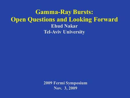 Gamma-Ray Bursts: Open Questions and Looking Forward Ehud Nakar Tel-Aviv University 2009 Fermi Symposium Nov. 3, 2009.