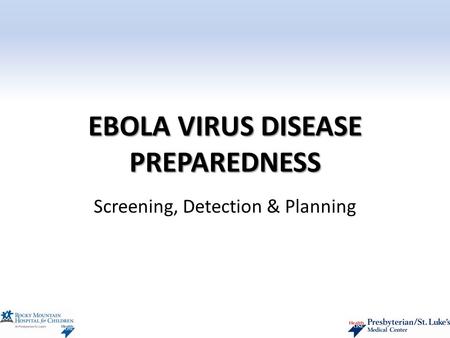 EBOLA VIRUS DISEASE PREPAREDNESS Screening, Detection & Planning.