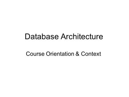 Database Architecture Course Orientation & Context.