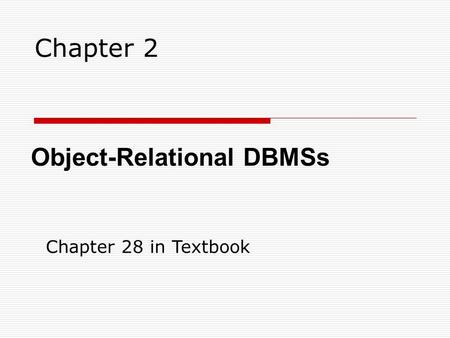 Chapter 2 Object-Relational DBMSs Chapter 28 in Textbook.