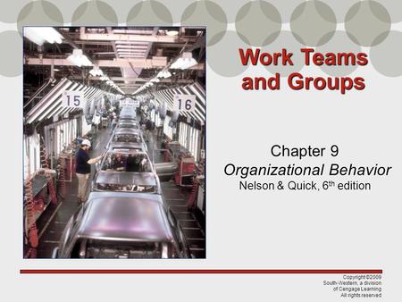 Copyright ©2009 South-Western, a division of Cengage Learning All rights reserved Chapter 9 Organizational Behavior Nelson & Quick, 6 th edition Work Teams.