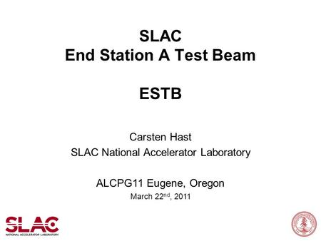 SLAC End Station A Test Beam ESTB Carsten Hast SLAC National Accelerator Laboratory ALCPG11 Eugene, Oregon March 22 nd, 2011.