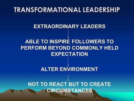 1 TRANSFORMATIONAL LEADERSHIP EXTRAORDINARY LEADERS ABLE TO INSPIRE FOLLOWERS TO PERFORM BEYOND COMMONLY HELD EXPECTATION ALTER ENVIRONMENT NOT TO REACT.