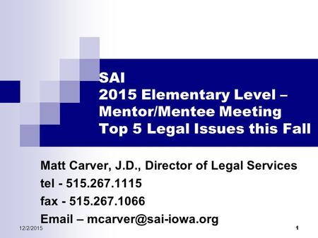 12/2/2015 1 SAI 2015 Elementary Level – Mentor/Mentee Meeting Top 5 Legal Issues this Fall Matt Carver, J.D., Director of Legal Services tel - 515.267.1115.