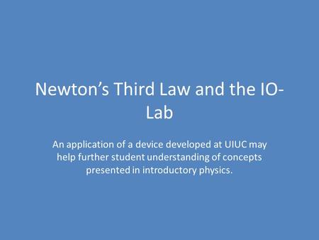 Newton’s Third Law and the IO- Lab An application of a device developed at UIUC may help further student understanding of concepts presented in introductory.