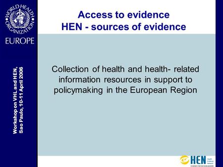 Workshop on VHL and HEN, Sao Paulo, 10-11 April 2006 Access to evidence HEN - sources of evidence Collection of health and health- related information.