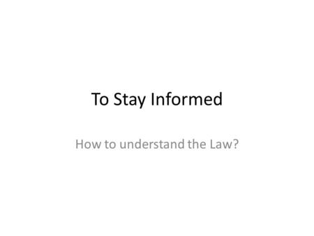 To Stay Informed How to understand the Law?. Important Questions Why do we need an informed citizenry? – Informed Citizenry equals a responsible and participatory.