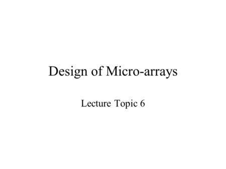 Design of Micro-arrays Lecture Topic 6. Experimental design Proper experimental design is needed to ensure that questions of interest can be answered.