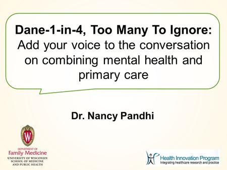 Dane-1-in-4, Too Many To Ignore: Add your voice to the conversation on combining mental health and primary care Dr. Nancy Pandhi.