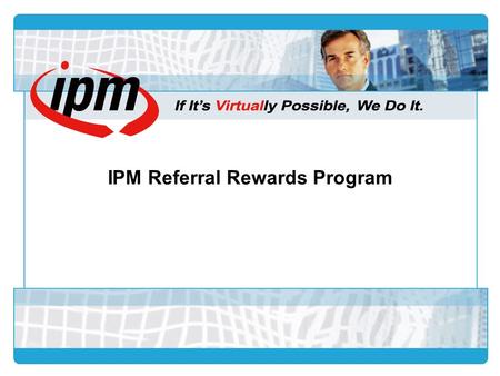 IPM Referral Rewards Program. IPM Membership Card (IPM Referral Rewards Card) IPM Thumb Drive IPM Referral Rewards Kit Designed Metal Packaging Program.