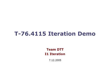 T-76.4115 Iteration Demo Team DTT I1 Iteration 7.12.2005.